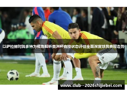 以萨拉赫对阵多特为视角解析美洲杯竞技状态评估全面深度球员表现走势