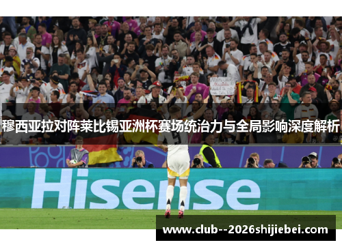 穆西亚拉对阵莱比锡亚洲杯赛场统治力与全局影响深度解析