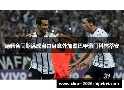 德佩合同期满成自由身意外加盟巴甲豪门科林蒂安