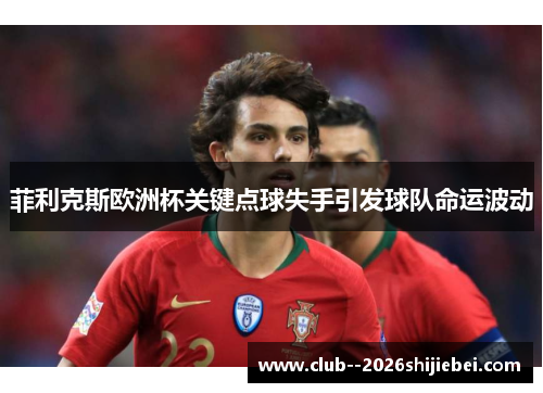 菲利克斯欧洲杯关键点球失手引发球队命运波动