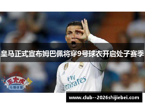 皇马正式宣布姆巴佩将穿9号球衣开启处子赛季