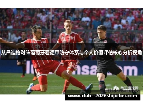 从吕迪格对阵葡萄牙看德甲防守体系与个人价值评估核心分析视角