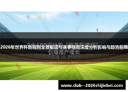2026年世界杯新规则全景解读与赛事格局深度分析影响与趋势前瞻