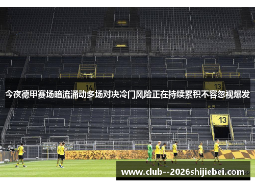 今夜德甲赛场暗流涌动多场对决冷门风险正在持续累积不容忽视爆发