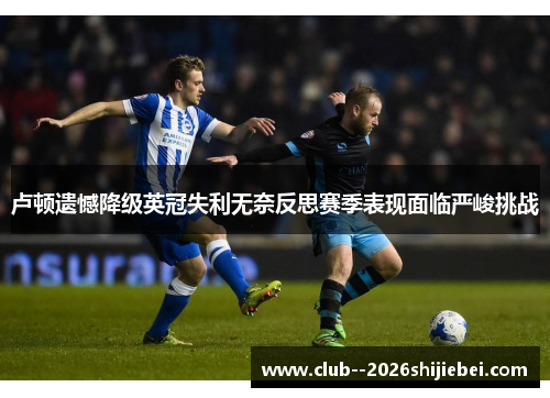卢顿遗憾降级英冠失利无奈反思赛季表现面临严峻挑战