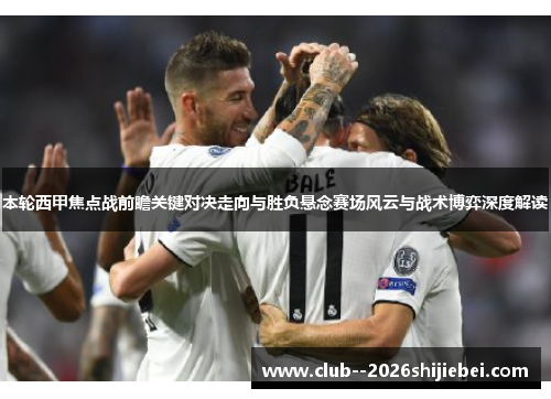 本轮西甲焦点战前瞻关键对决走向与胜负悬念赛场风云与战术博弈深度解读