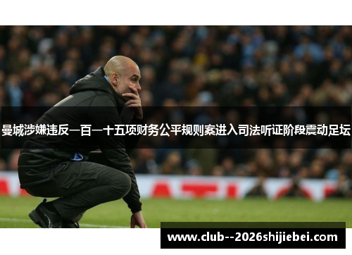 曼城涉嫌违反一百一十五项财务公平规则案进入司法听证阶段震动足坛