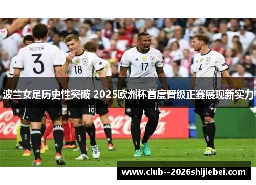 波兰女足历史性突破 2025欧洲杯首度晋级正赛展现新实力